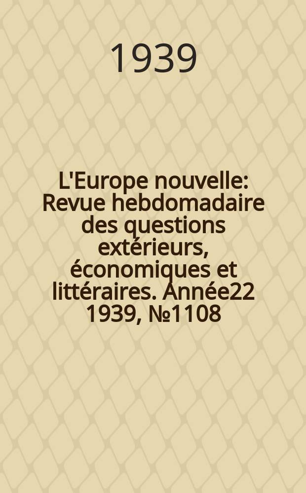 L'Europe nouvelle : Revue hebdomadaire des questions extérieurs, économiques et littéraires. Année22 1939, №1108