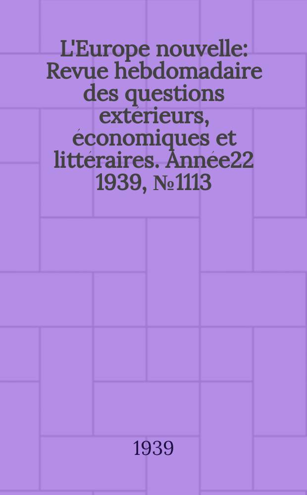 L'Europe nouvelle : Revue hebdomadaire des questions extérieurs, économiques et littéraires. Année22 1939, №1113