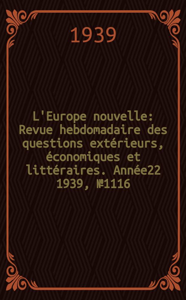 L'Europe nouvelle : Revue hebdomadaire des questions extérieurs, économiques et littéraires. Année22 1939, №1116