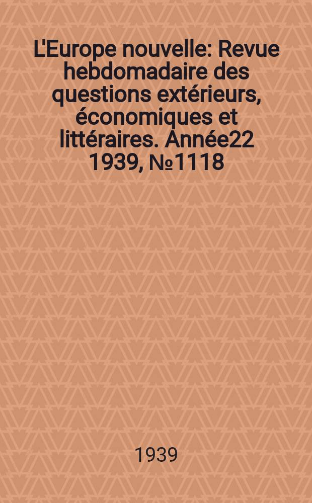 L'Europe nouvelle : Revue hebdomadaire des questions extérieurs, économiques et littéraires. Année22 1939, №1118