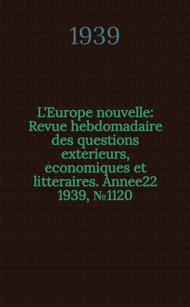 L'Europe nouvelle : Revue hebdomadaire des questions extérieurs, économiques et littéraires. Année22 1939, №1120