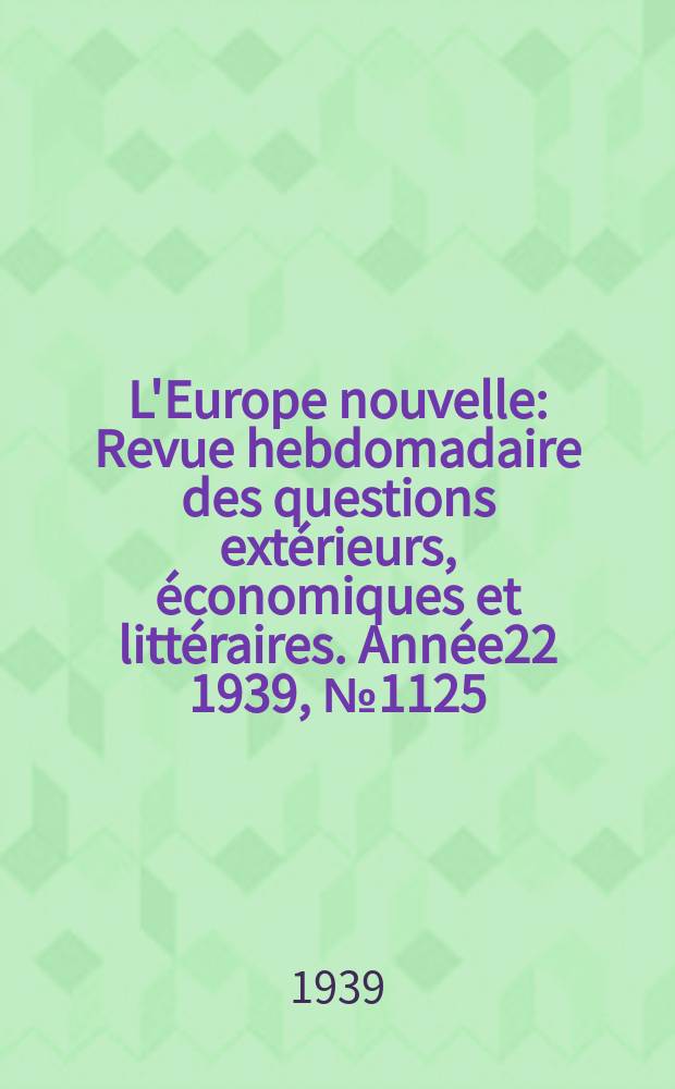 L'Europe nouvelle : Revue hebdomadaire des questions extérieurs, économiques et littéraires. Année22 1939, №1125