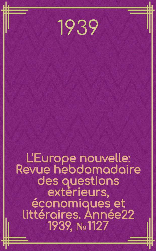 L'Europe nouvelle : Revue hebdomadaire des questions extérieurs, économiques et littéraires. Année22 1939, №1127