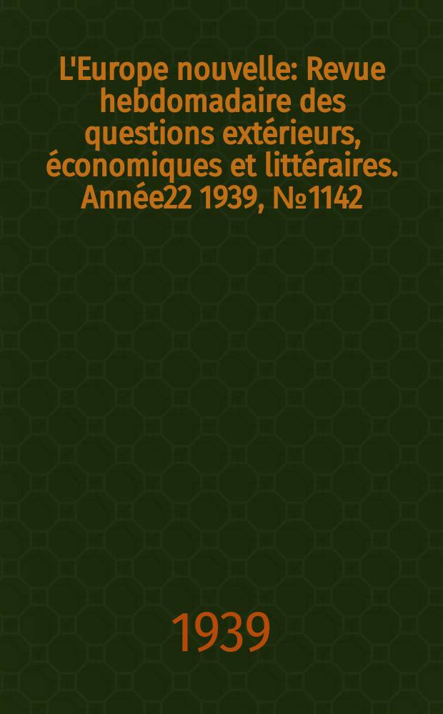 L'Europe nouvelle : Revue hebdomadaire des questions extérieurs, économiques et littéraires. Année22 1939, №1142