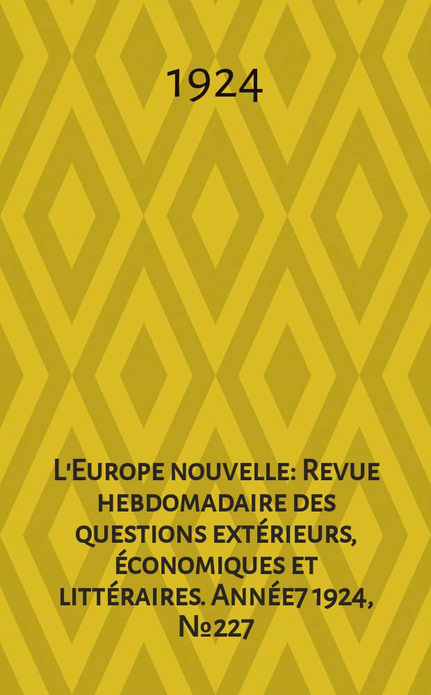 L'Europe nouvelle : Revue hebdomadaire des questions extérieurs, économiques et littéraires. Année7 1924, №227