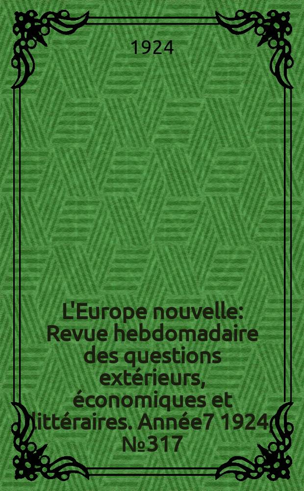 L'Europe nouvelle : Revue hebdomadaire des questions extérieurs, économiques et littéraires. Année7 1924, №317