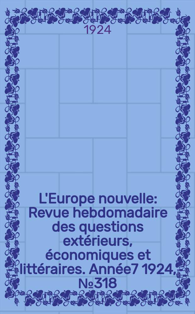 L'Europe nouvelle : Revue hebdomadaire des questions extérieurs, économiques et littéraires. Année7 1924, №318