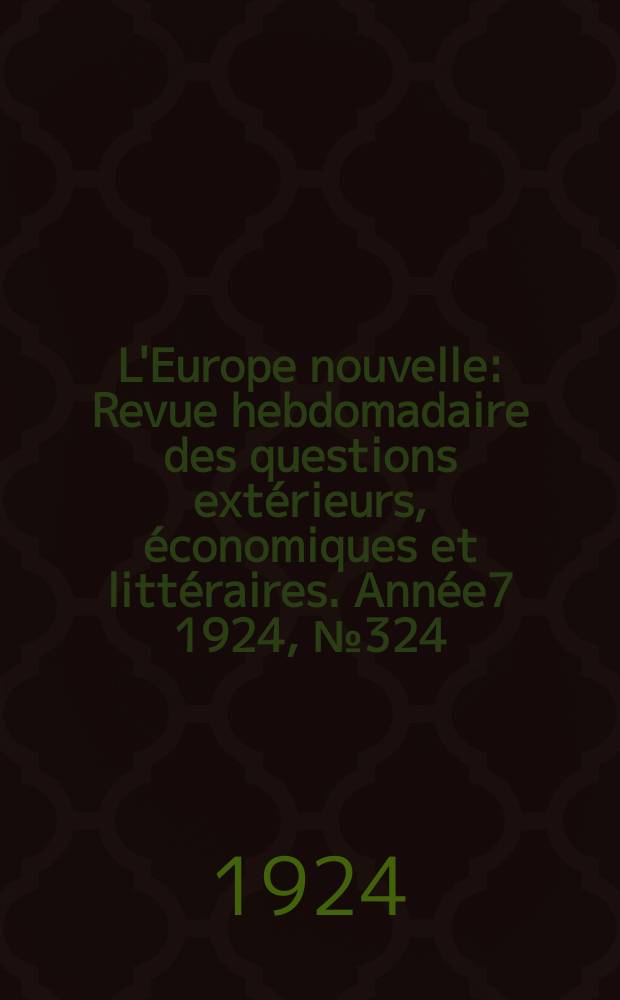 L'Europe nouvelle : Revue hebdomadaire des questions extérieurs, économiques et littéraires. Année7 1924, №324