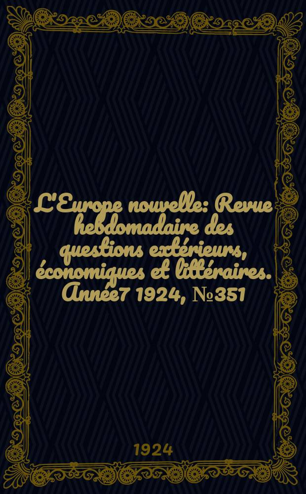 L'Europe nouvelle : Revue hebdomadaire des questions extérieurs, économiques et littéraires. Année7 1924, №351