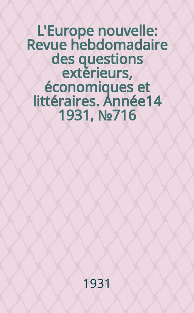 L'Europe nouvelle : Revue hebdomadaire des questions extérieurs, économiques et littéraires. Année14 1931, №716