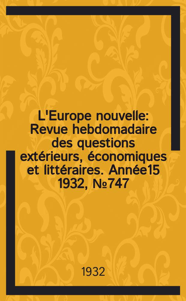 L'Europe nouvelle : Revue hebdomadaire des questions extérieurs, économiques et littéraires. Année15 1932, №747