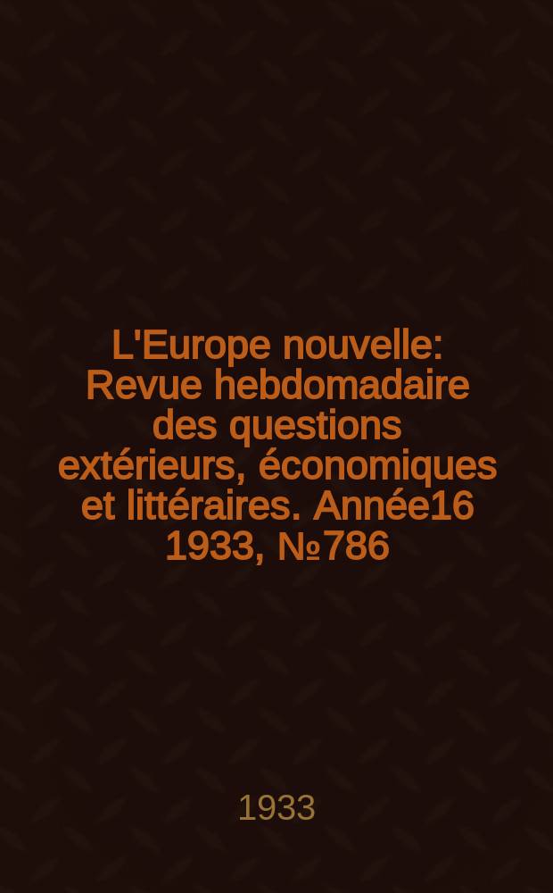 L'Europe nouvelle : Revue hebdomadaire des questions extérieurs, économiques et littéraires. Année16 1933, №786