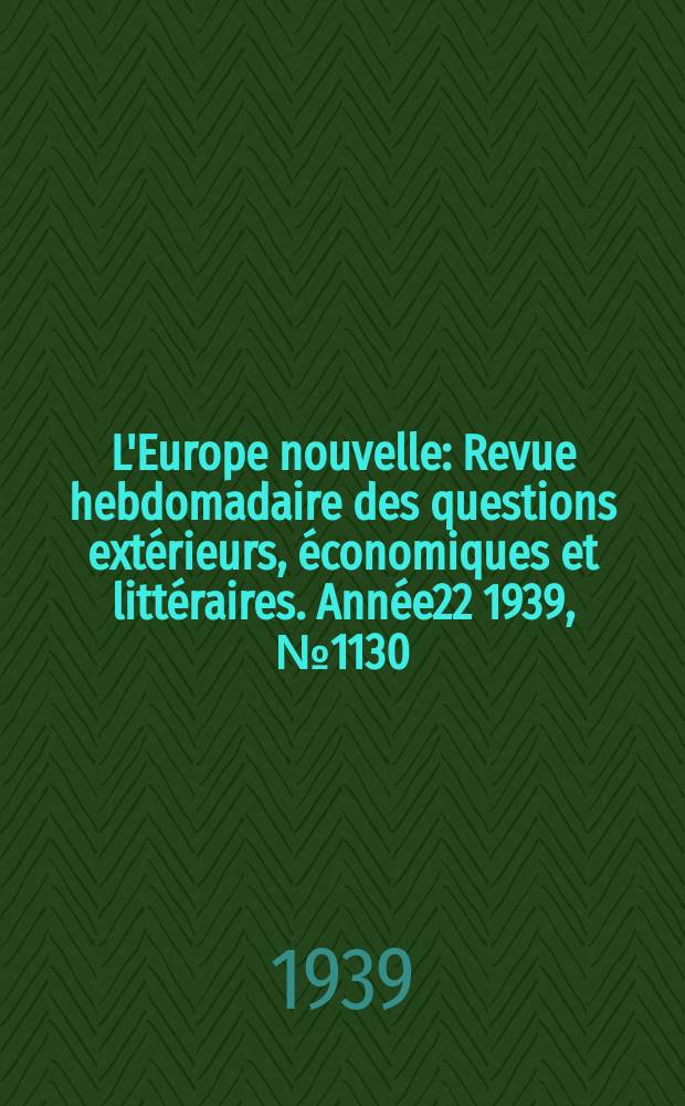 L'Europe nouvelle : Revue hebdomadaire des questions extérieurs, économiques et littéraires. Année22 1939, №1130