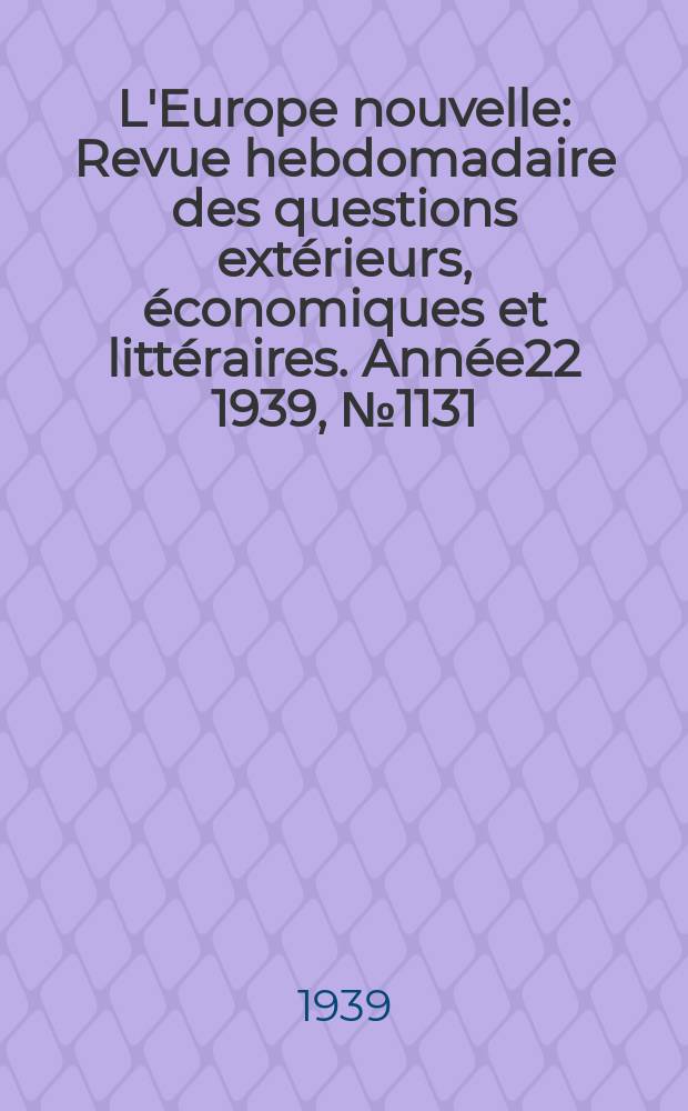 L'Europe nouvelle : Revue hebdomadaire des questions extérieurs, économiques et littéraires. Année22 1939, №1131