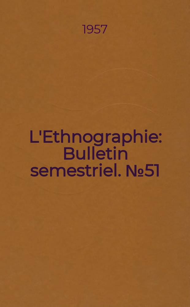 L'Ethnographie : Bulletin semestriel. №51 : 1956