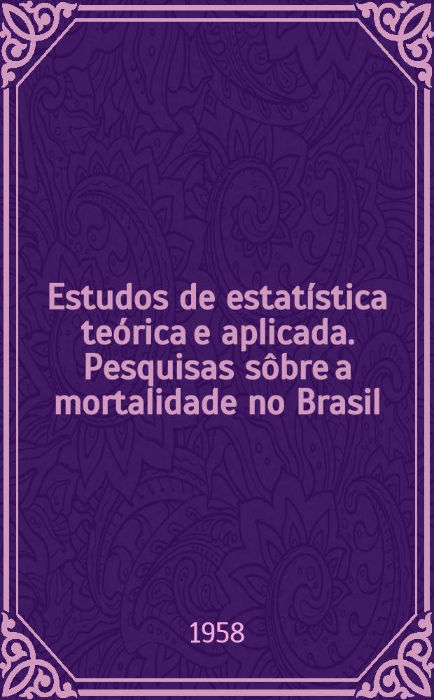 Estudos de estatística teórica e aplicada. Pesquisas sôbre a mortalidade no Brasil
