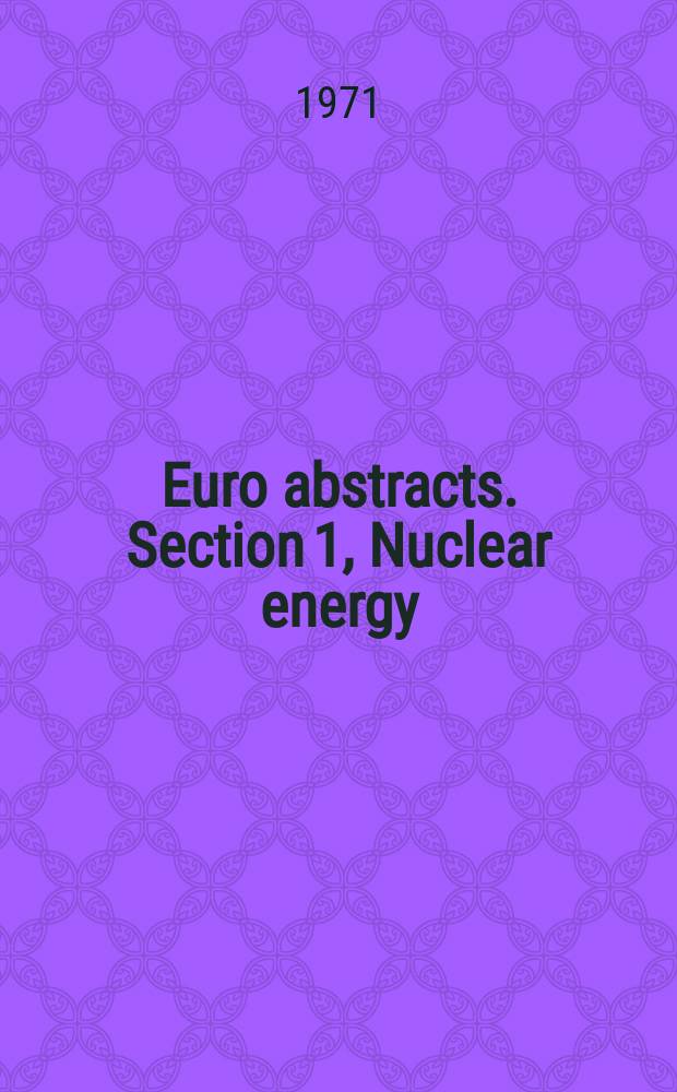 Euro abstracts. Section 1, Nuclear energy : Scientific and technical publications and patents