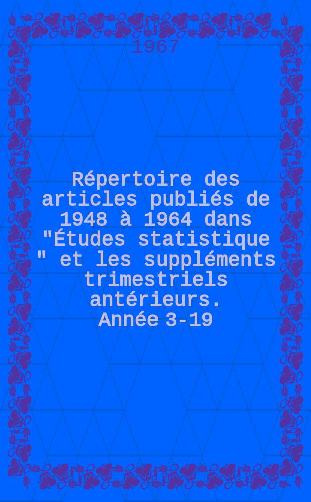 Répertoire des articles publiés de 1948 à 1964 dans "Études statistique " et les suppléments trimestriels antérieurs. [Année 3-19]