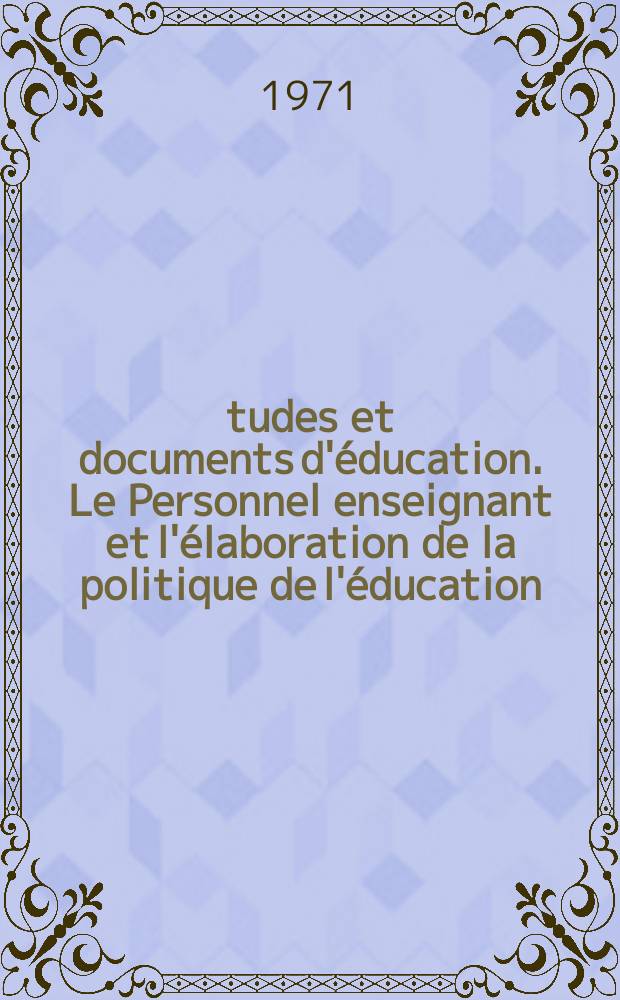 Études et documents d'éducation. Le Personnel enseignant et l'élaboration de la politique de l'éducation
