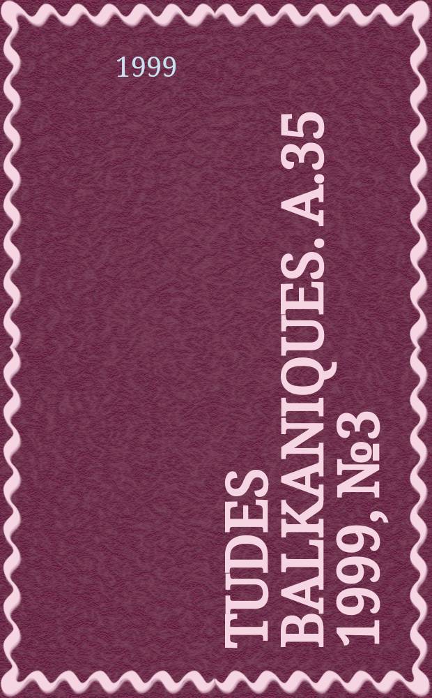 Études balkaniques. A.35 1999, №3/4 : Interférences historiques, culturelles et littéraires entre la France et les pays d'Europe centrale et orientale (XIX-e et XX-e siècles)