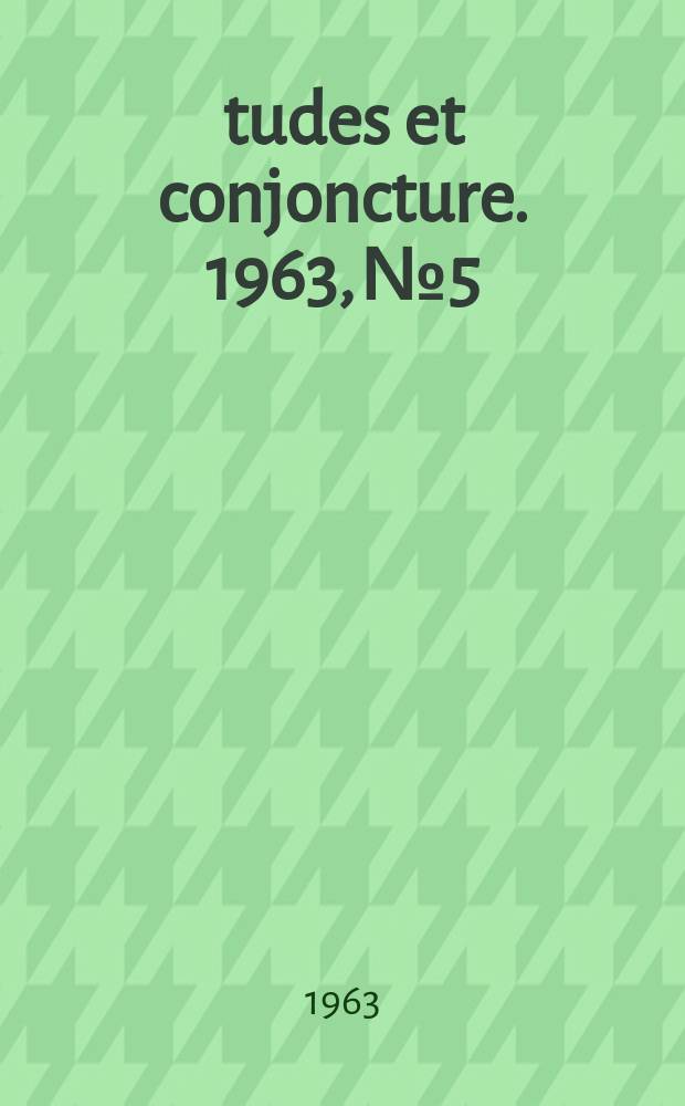 Études et conjoncture. 1963, №5 : (La situation et les perspectives dans l'industrie d'après l'enquête effectuée par l'INSEE en juin 1963 auprès des chefs d'entreprise)