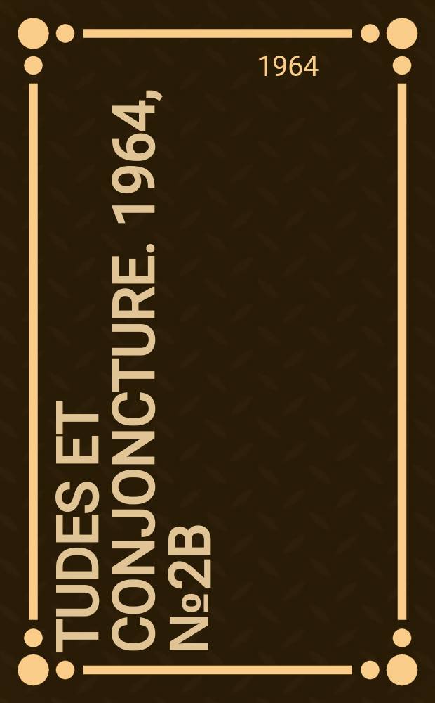 Études et conjoncture. 1964, №2B : (La situation et les perspectives dans l'industrie d'après l'enquête effectuée par l'I.N.S.E.E. en février 1964 auprès des chefs d'entreprise)