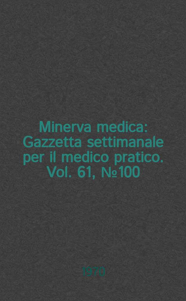 Minerva medica : Gazzetta settimanale per il medico pratico. Vol. 61, № 100