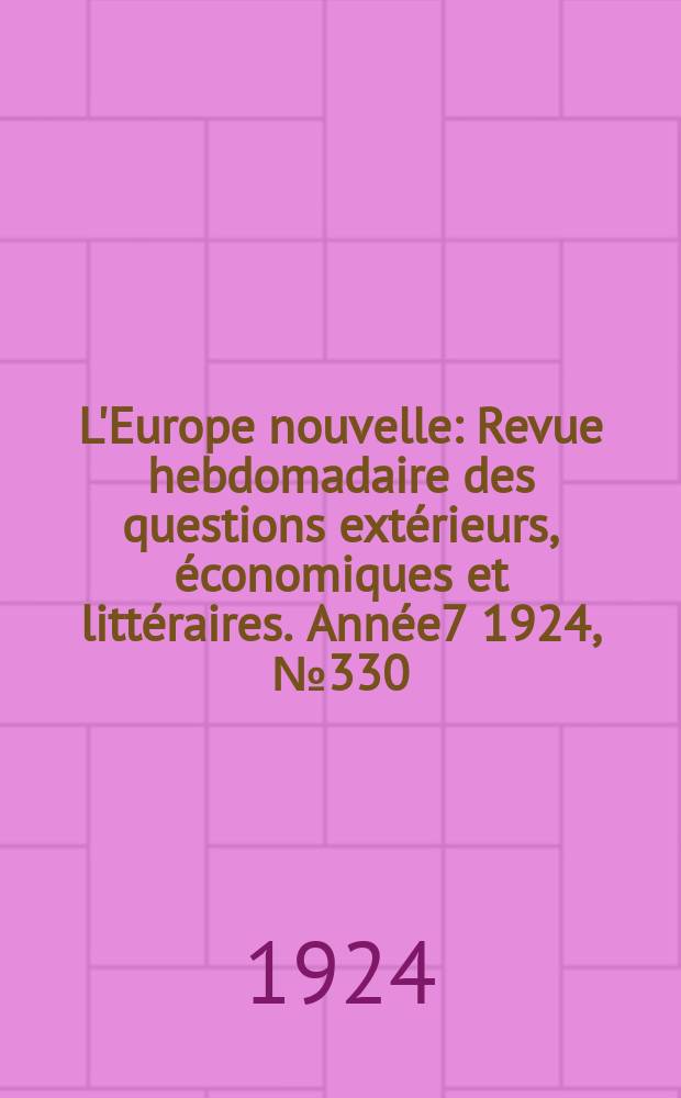 L'Europe nouvelle : Revue hebdomadaire des questions ext&eacute;rieurs, &eacute;conomiques et litt&eacute;raires. Ann&eacute;e7 1924, №330