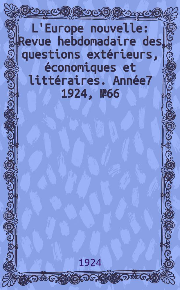 L'Europe nouvelle : Revue hebdomadaire des questions ext&eacute;rieurs, &eacute;conomiques et litt&eacute;raires. Ann&eacute;e7 1924, №66