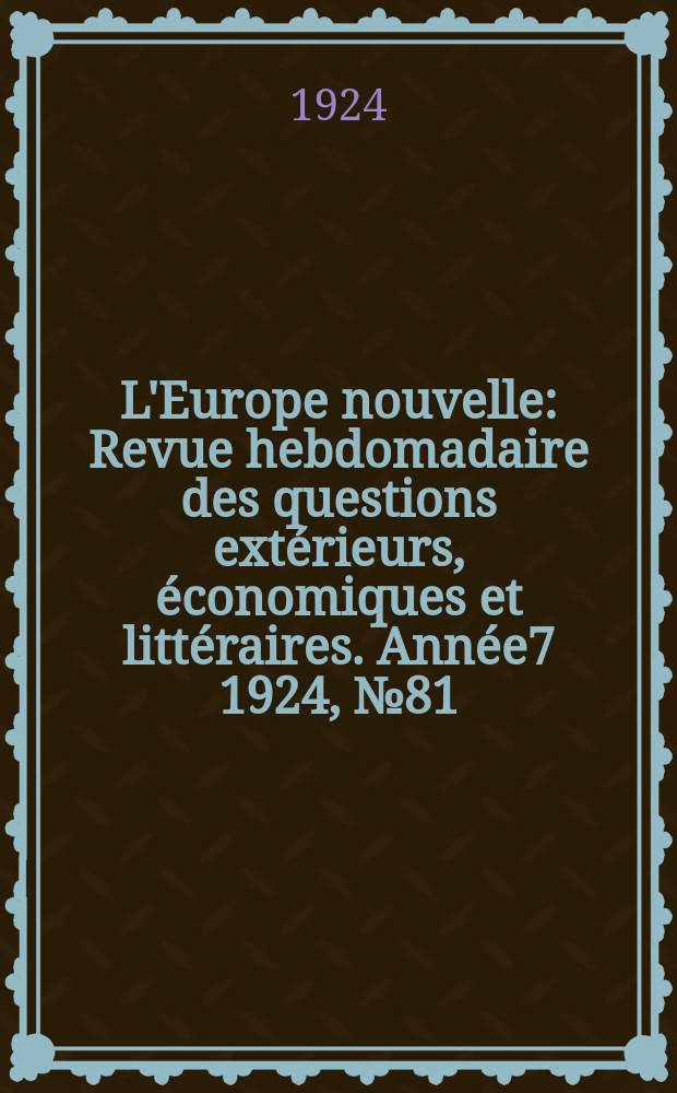 L'Europe nouvelle : Revue hebdomadaire des questions extérieurs, économiques et littéraires. Année7 1924, №81