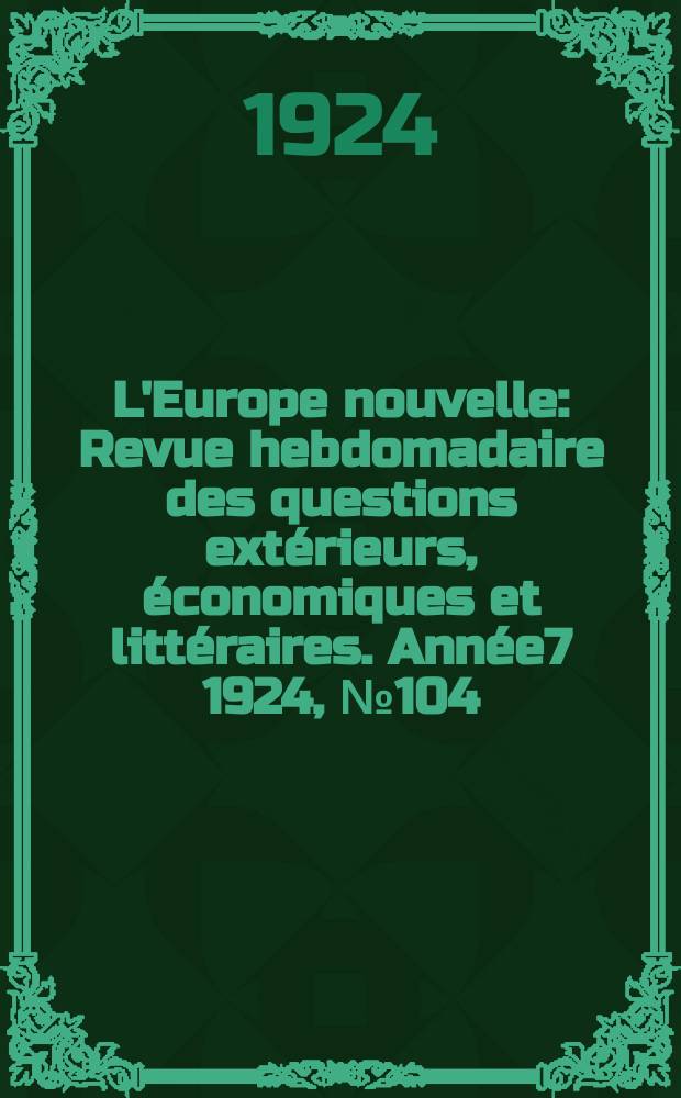 L'Europe nouvelle : Revue hebdomadaire des questions extérieurs, économiques et littéraires. Année7 1924, №104