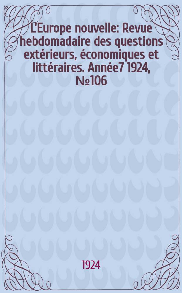 L'Europe nouvelle : Revue hebdomadaire des questions extérieurs, économiques et littéraires. Année7 1924, №106