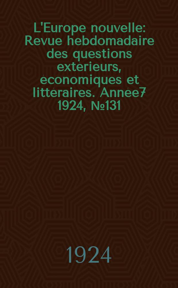 L'Europe nouvelle : Revue hebdomadaire des questions extérieurs, économiques et littéraires. Année7 1924, №131