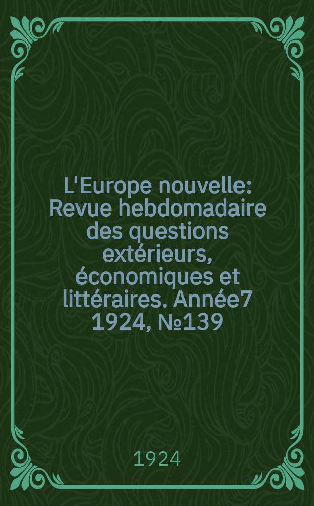 L'Europe nouvelle : Revue hebdomadaire des questions extérieurs, économiques et littéraires. Année7 1924, №139