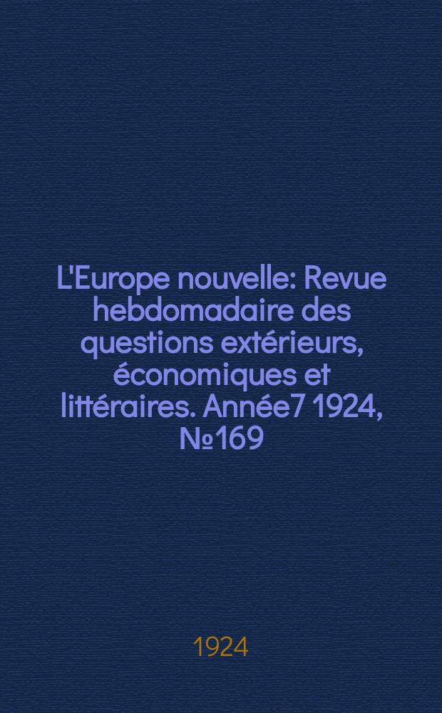L'Europe nouvelle : Revue hebdomadaire des questions extérieurs, économiques et littéraires. Année7 1924, №169