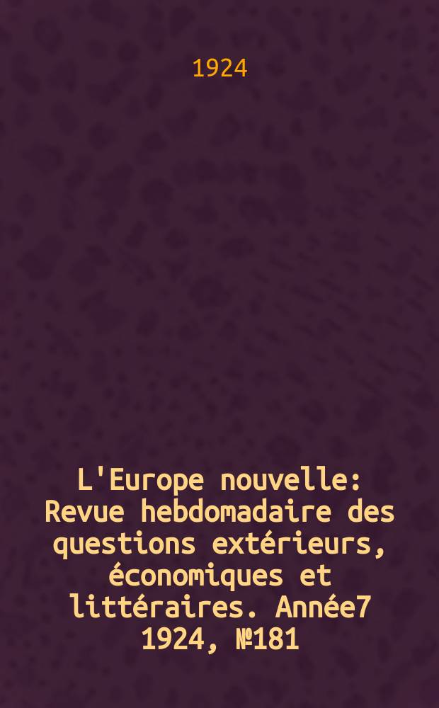 L'Europe nouvelle : Revue hebdomadaire des questions extérieurs, économiques et littéraires. Année7 1924, №181