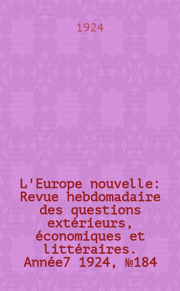 L'Europe nouvelle : Revue hebdomadaire des questions extérieurs, économiques et littéraires. Année7 1924, №184