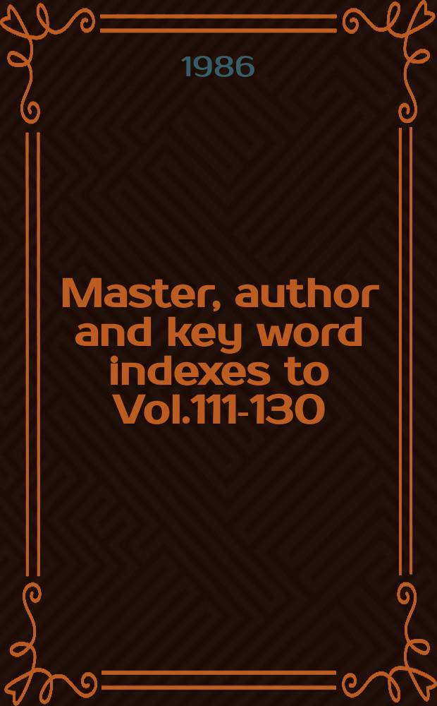 Master, author and key word indexes to Vol.111-130 (1985 - 1986)
