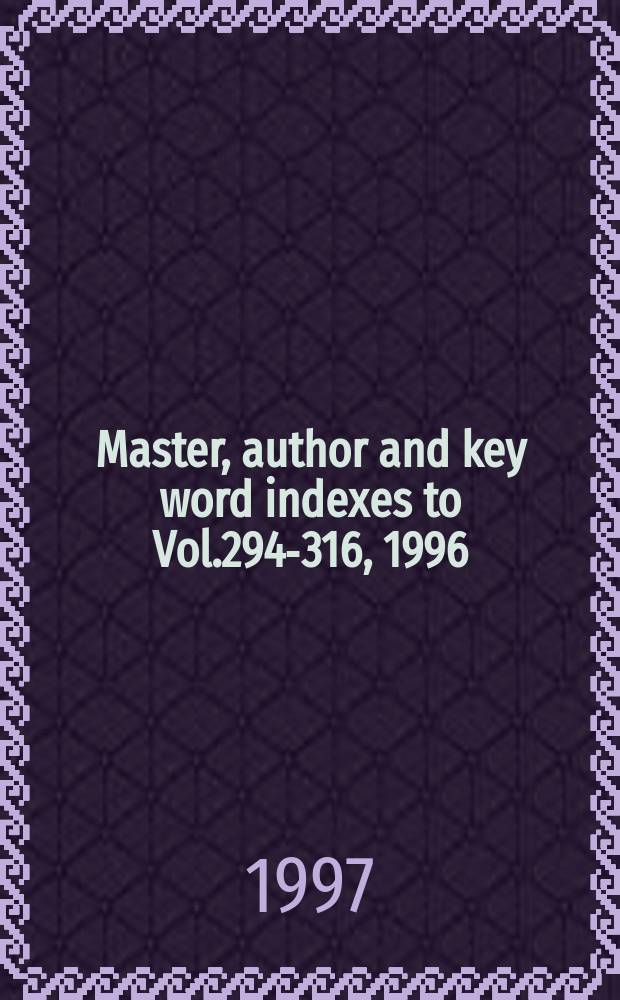 Master, author and key word indexes to Vol.294-316, 1996