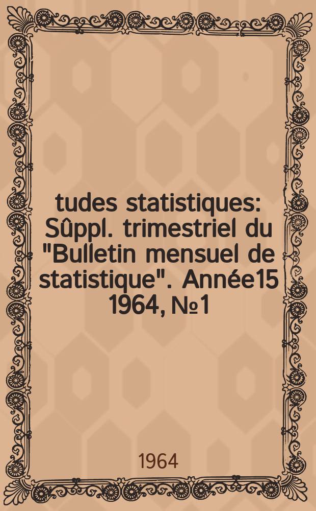 &Eacute;tudes statistiques : S&ucirc;ppl. trimestriel du "Bulletin mensuel de statistique". Ann&eacute;e15 1964, №1
