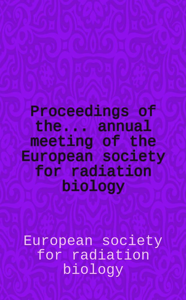 Proceedings of the ...annual meeting of the European society for radiation biology