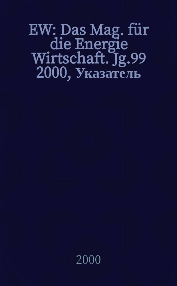 EW : Das Mag. für die Energie Wirtschaft. Jg.99 2000, Указатель