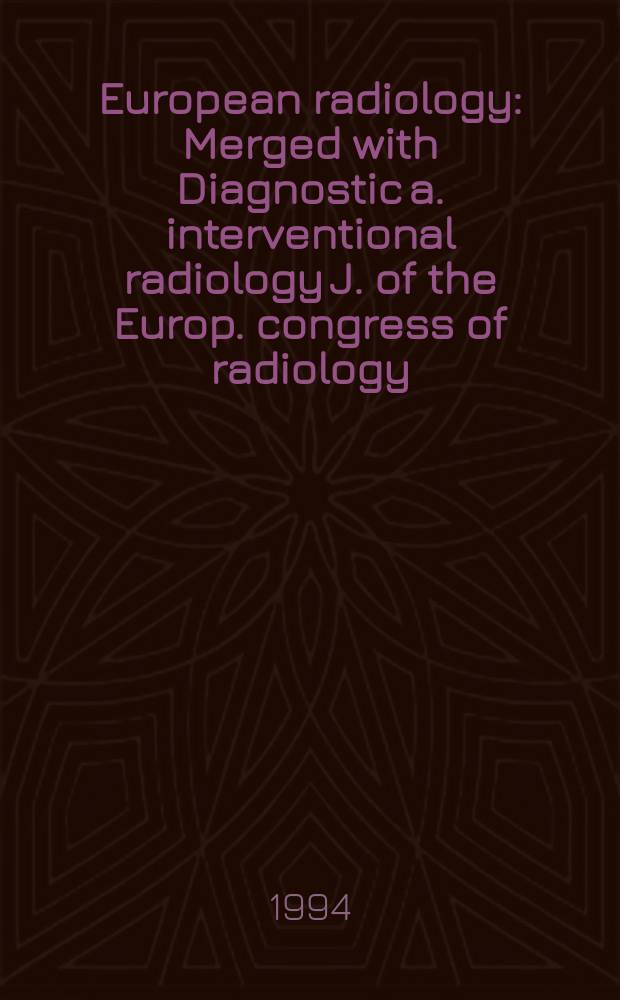 European radiology : Merged with Diagnostic a. interventional radiology J. of the Europ. congress of radiology (ECR) Offic. organ of the Europ. assoc. of radiology (EAR). Vol.4, №4