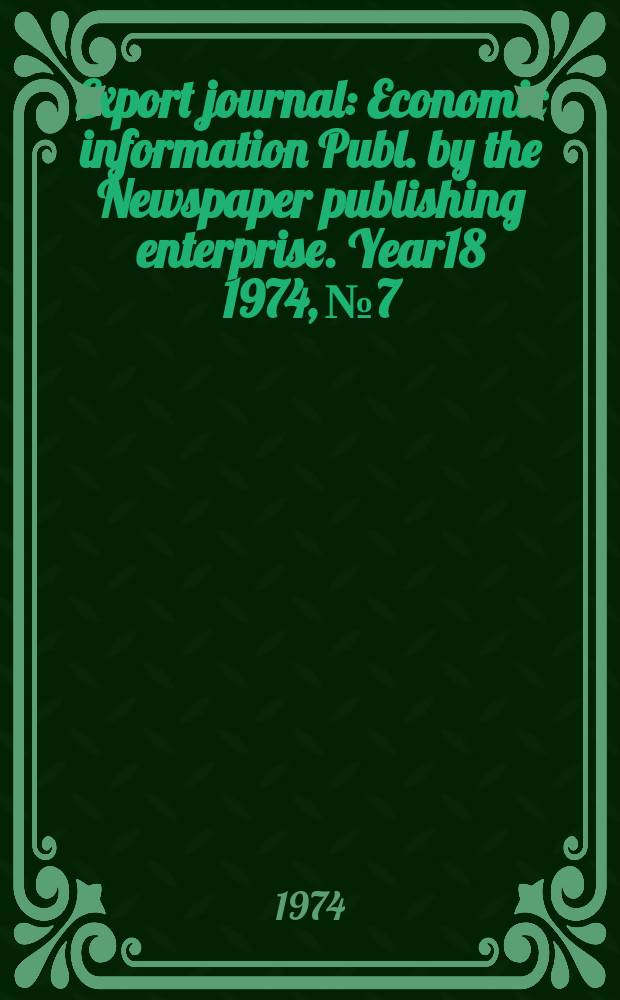 Export journal : Economic information Publ. by the Newspaper publishing enterprise. Year18 1974, №7