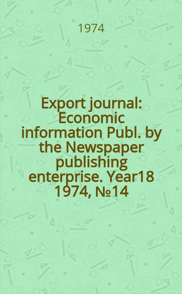Export journal : Economic information Publ. by the Newspaper publishing enterprise. Year18 1974, №14