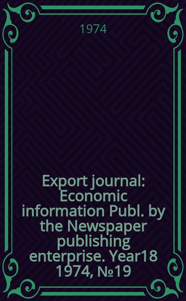Export journal : Economic information Publ. by the Newspaper publishing enterprise. Year18 1974, №19