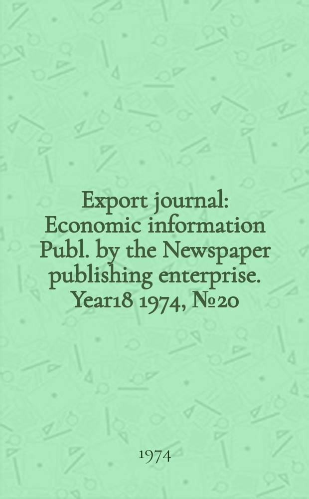 Export journal : Economic information Publ. by the Newspaper publishing enterprise. Year18 1974, №20