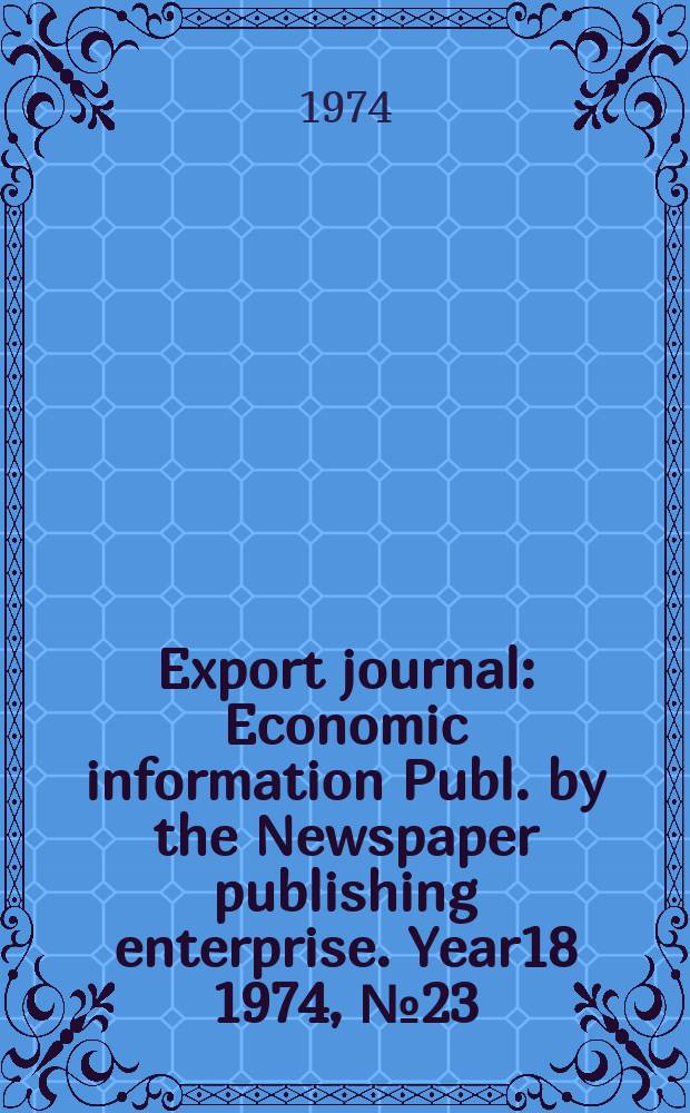 Export journal : Economic information Publ. by the Newspaper publishing enterprise. Year18 1974, №23/24