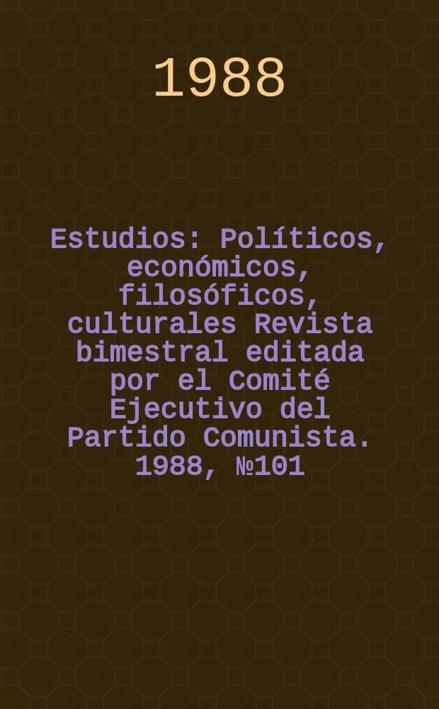 Estudios : Políticos, económicos, filosóficos, culturales Revista bimestral editada por el Comité Ejecutivo del Partido Comunista. 1988, №101