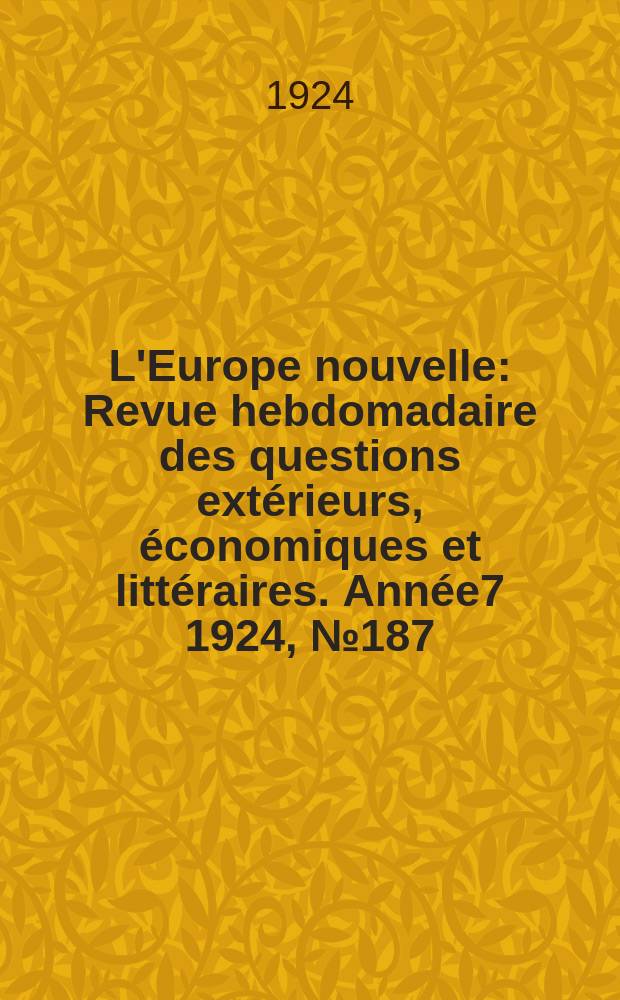 L'Europe nouvelle : Revue hebdomadaire des questions extérieurs, économiques et littéraires. Année7 1924, №187